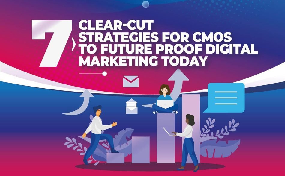 7 Clear-Cut Strategies For CMOs To Future Proof Digital Marketing Today