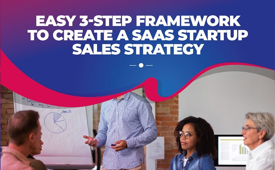 Easy 3-Step Framework To Create a SaaS Startup Sales Strategy