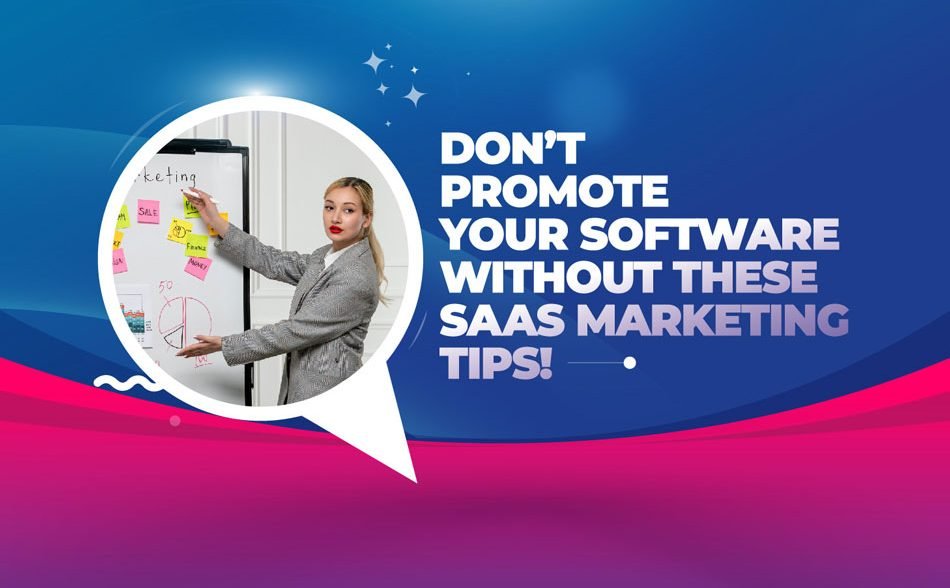 Don’t Promote Your Software Without These SaaS Marketing Tips!