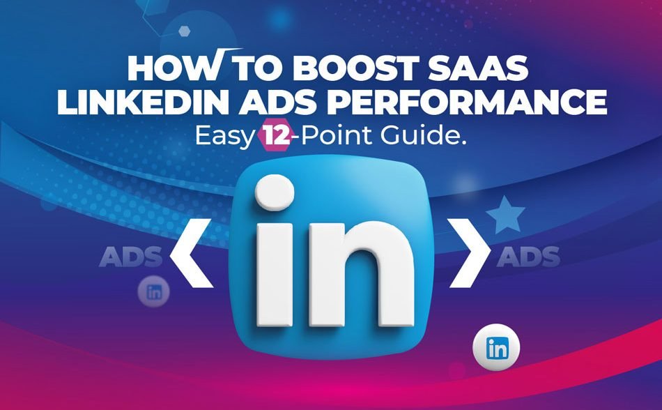 How To Boost SaaS LinkedIn Ads Performance: Easy 12-Point Guide