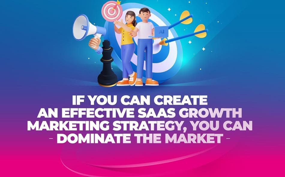If You Can Create an Effective SaaS Growth Marketing Strategy, You Can Dominate The Market