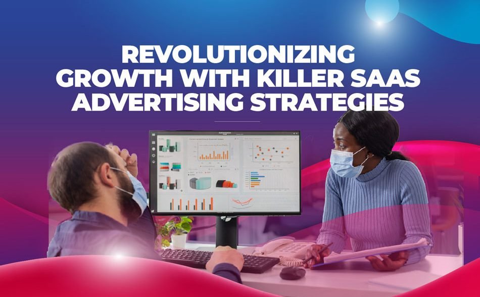 Revolutionizing Growth With Killer SaaS Advertising Strategies