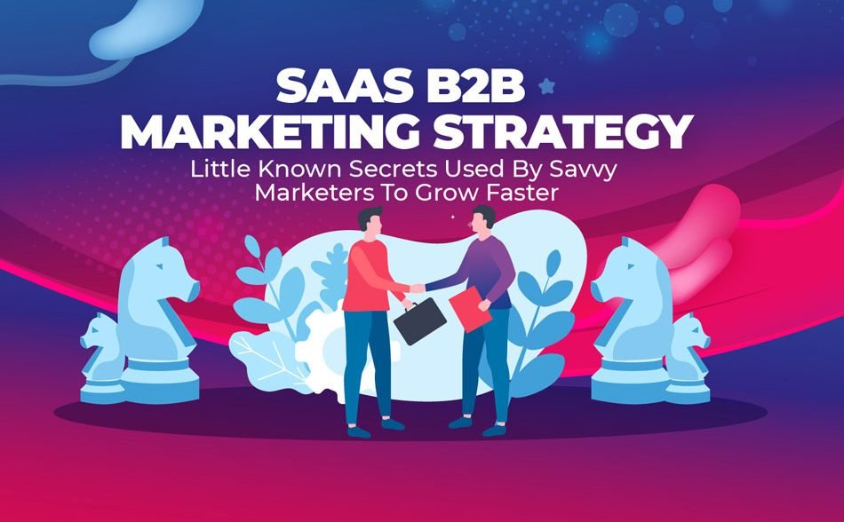 SaaS B2B Marketing Strategy: Little Known Secrets Used By Savvy Marketers To Grow Faster