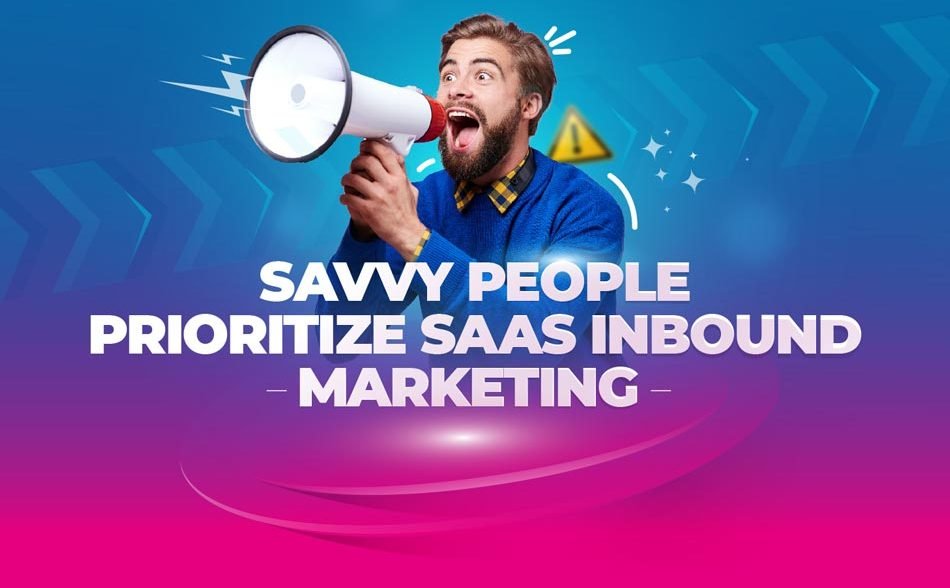 Savvy People Prioritize SaaS Inbound Marketing