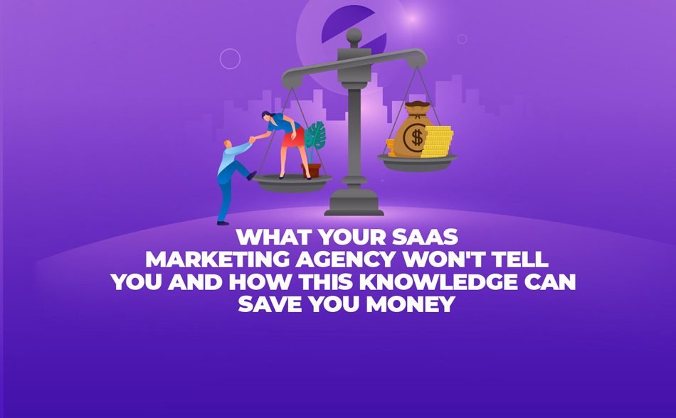 What Your SaaS Marketing Agency Won’t Tell You and How This Knowledge Can Save You Money