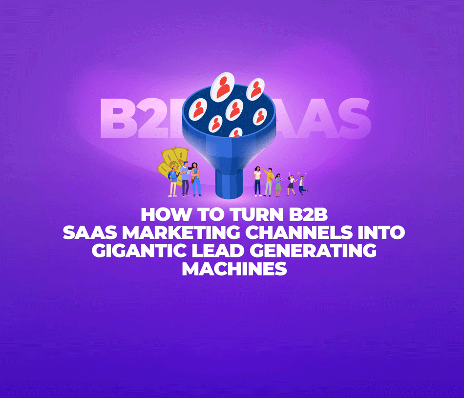 How To Turn B2B SaaS Marketing Channels Into Gigantic Lead Generating ...