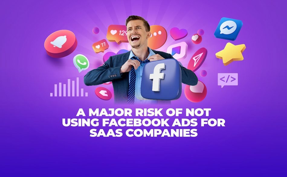 A Major Risk of Not Using Facebook Ads for SaaS Companies