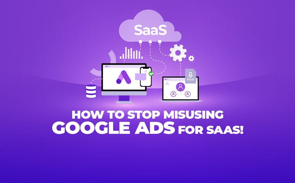 How To Stop Misusing Google Ads for SaaS