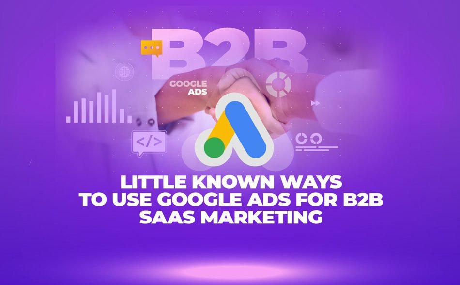 Little Known Ways to Use Google Ads for B2B SaaS Marketing 